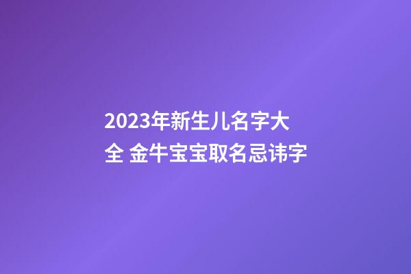2023年新生儿名字大全 金牛宝宝取名忌讳字